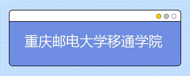 <a target="_blank" href="/xuexiao6698/" title="重庆邮电大学移通学院">重庆邮电大学移通学院</a>2019年艺术类专业录取分数线