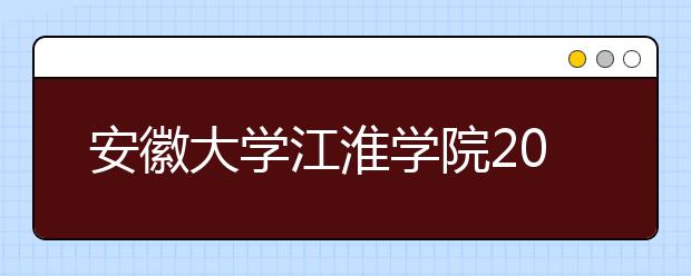 <a target="_blank" href="/xuexiao6785/" title="安徽大学江淮学院">安徽大学江淮学院</a>2020年招生章程（含美术类）