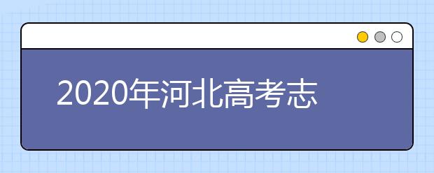 2020年河北高考志愿填报时间 2020年河北高考什么时候填报志愿