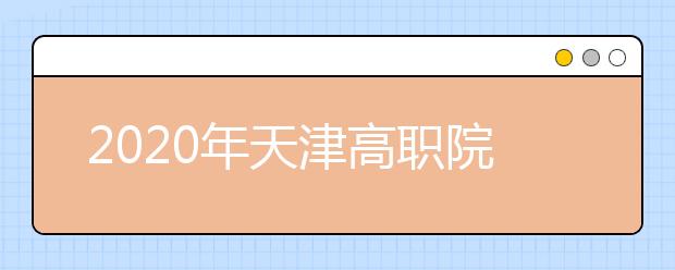 2020年天津高职院校春季招收中职毕业生考试报名开始