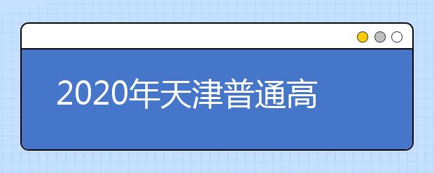 2020年天津普通高等学校招生工作：报名