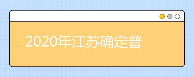 2020年江苏确定普通高校招生考试相关时间