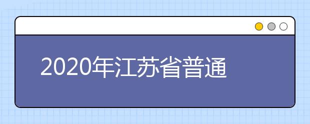 2020年江苏省普通高等学校招生录取工作意见