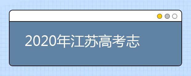 2020年江苏高考志愿填报时间及志愿设置