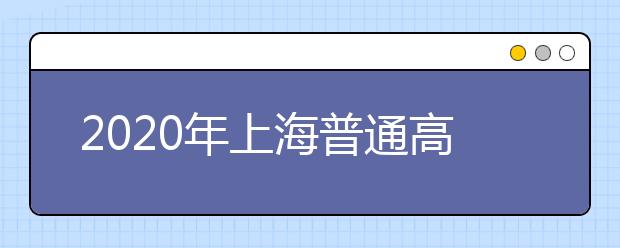 2020年上海普通高校考试招生报名问答