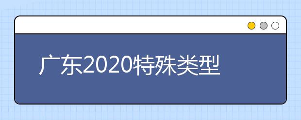 广东2020特殊类型招生考试时间推迟