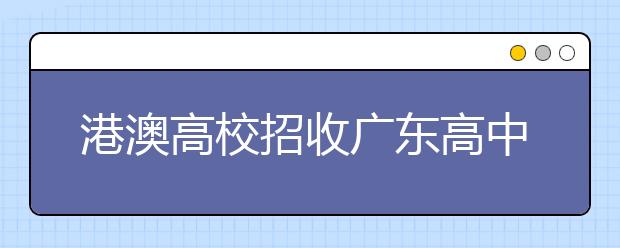 港澳高校招收广东高中毕业生报名进行中