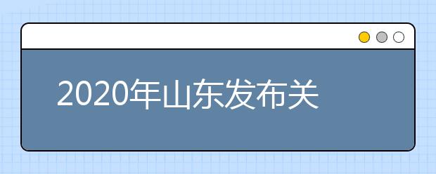 2020年山东发布关于做好普通高校招生工作的通知