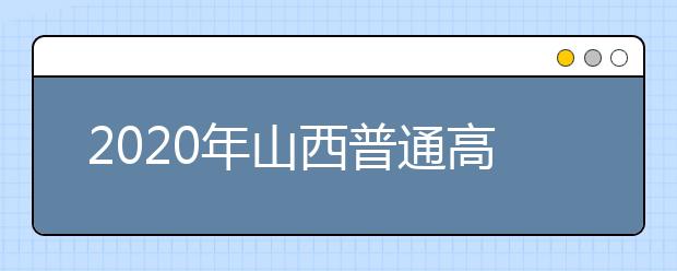 2020年山西普通高校招生工作：志愿