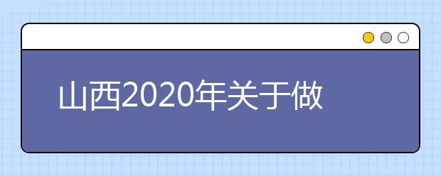 山西2020年关于做好重点高校招收农村和贫困地区学生工作的通知