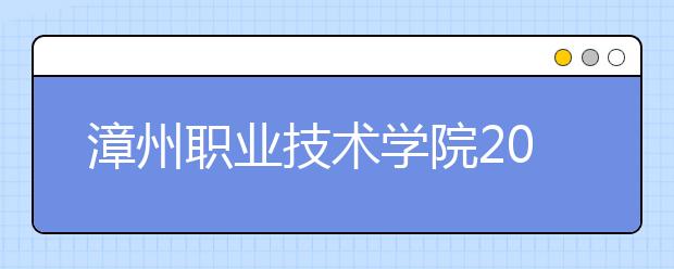 漳州职业技术学院2019年退役军人扩招专项计划(专科)