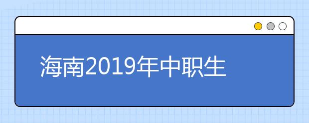 海南2019年中职生读高职可补助万元学费