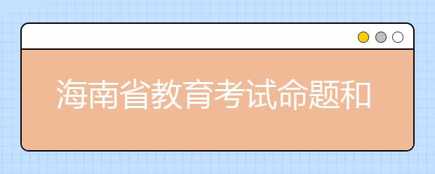 海南省教育考试命题和评价中心2019年公开招聘专业技术人员的公告