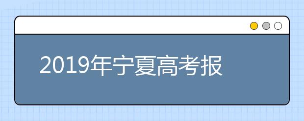 2019年宁夏高考报名注意事项