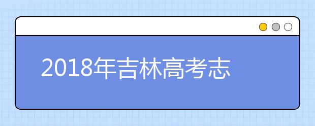 2018年吉林高考志愿填报方式