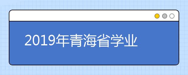 2019年青海省学业水平考试报名考试科目以及收费