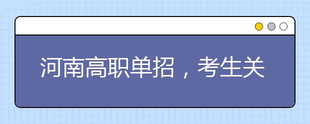 河南高职单招，考生关心的问题在这里！