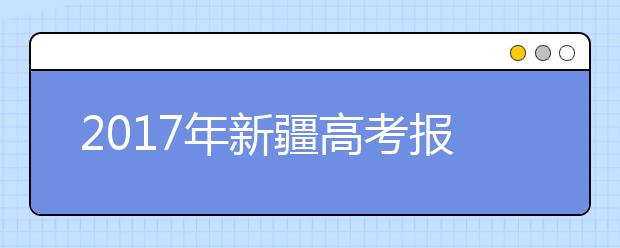 2017年新疆高考报名时间：12月10日前