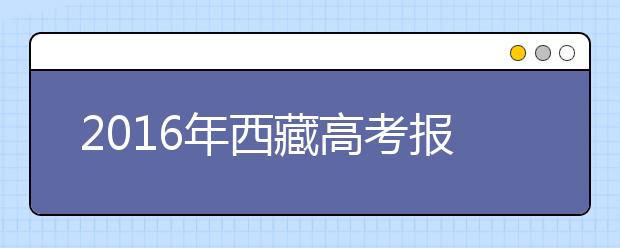 2016年西藏高考报名时间:3月18日-26日