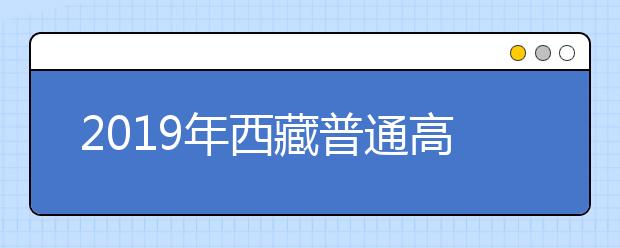 2019年西藏普通高校招生已录取新生2245人