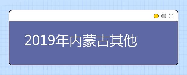 2019年内蒙古其他艺术类专业联考安排