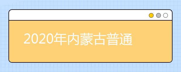 2020年内蒙古普通高校招生报名工作有关事宜