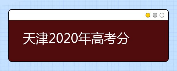 天津2020年高考分数线预测 天津2020年高考分数线是多少