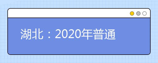 湖北：2020年普通高校招生网上填报志愿必读