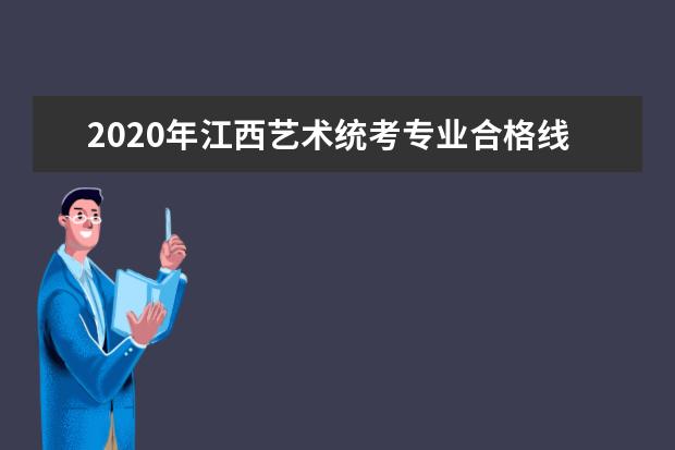 2020年江西艺术统考专业合格线、资格线的划定