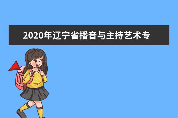 2020年辽宁省播音与主持艺术专业统考考试说明（试行）