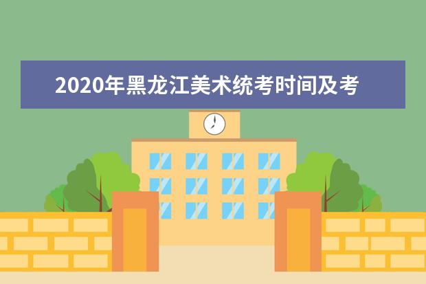 2020年黑龙江美术统考时间及考点