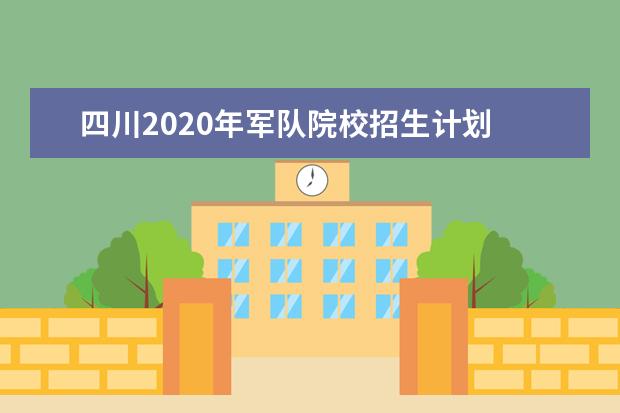 四川2020年军队院校招生计划