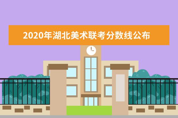 2020年湖北美术联考分数线公布时间