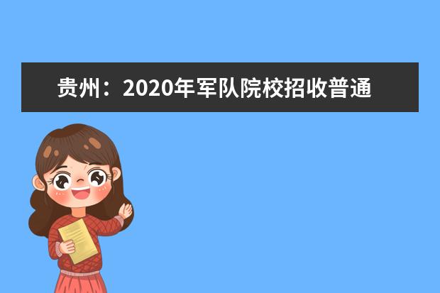 贵州：2020年军队院校招收普通高中毕业生政治考核工作须知