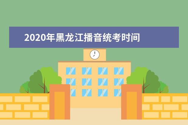 2020年黑龙江播音统考时间