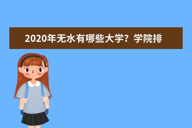 2020年无水有哪些大学？学院排名怎么样？