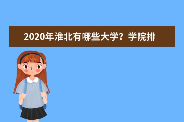 2020年淮北有哪些大学？学院排名怎么样？