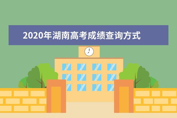 2020年湖南高考成绩查询方式