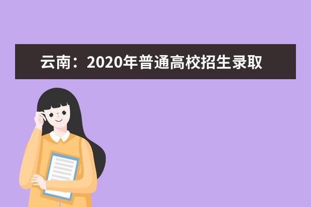 云南：2020年普通高校招生录取最低控制分数线