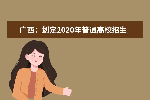 广西：划定2020年普通高校招生录取最低控制分数线