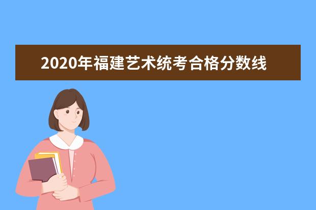 2020年福建艺术统考合格分数线