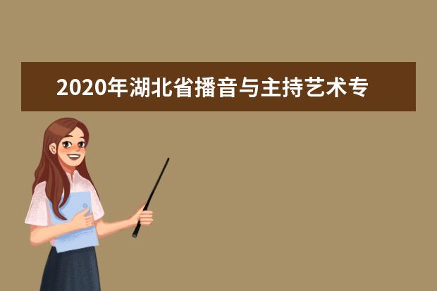 2020年湖北省播音与主持艺术专业统考报考须知