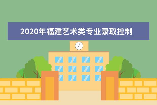 2020年福建艺术类专业录取控制线