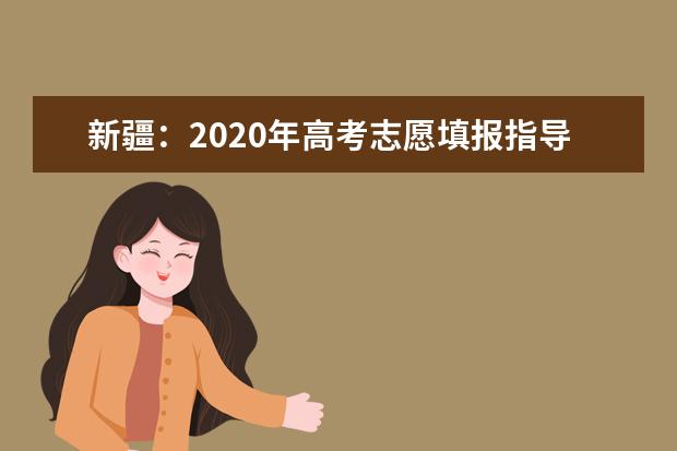 新疆：2020年高考志愿填报指导(一)