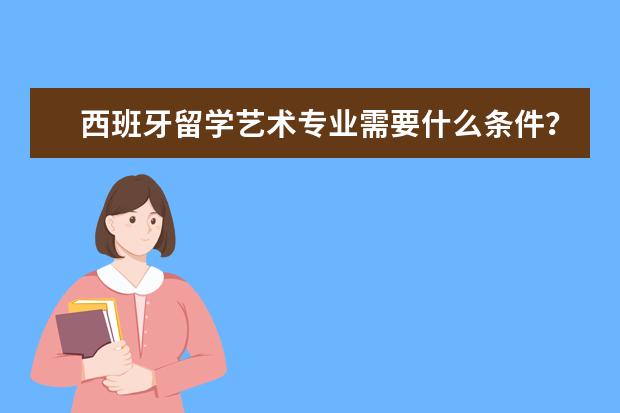 西班牙留学艺术专业需要什么条件？