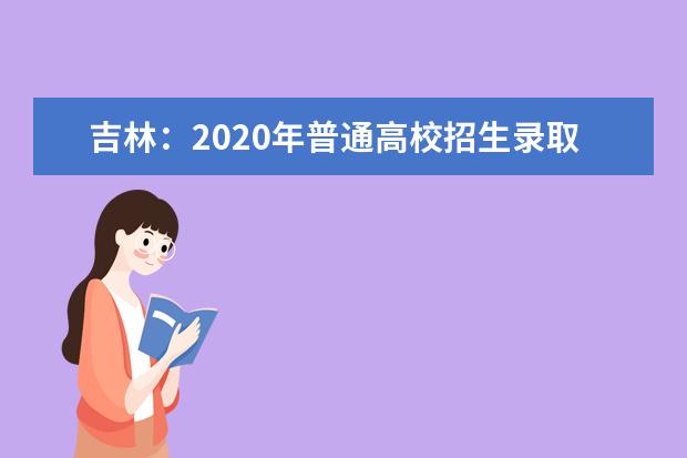 吉林：2020年普通高校招生录取时间表