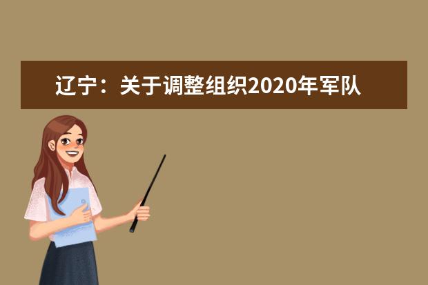 辽宁：关于调整组织2020年军队院校招收普通高中毕业生体检、面试工作的公告