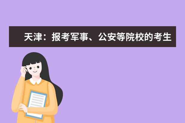 天津：报考军事、公安等院校的考生7月31日开始面试、体检、体能测试