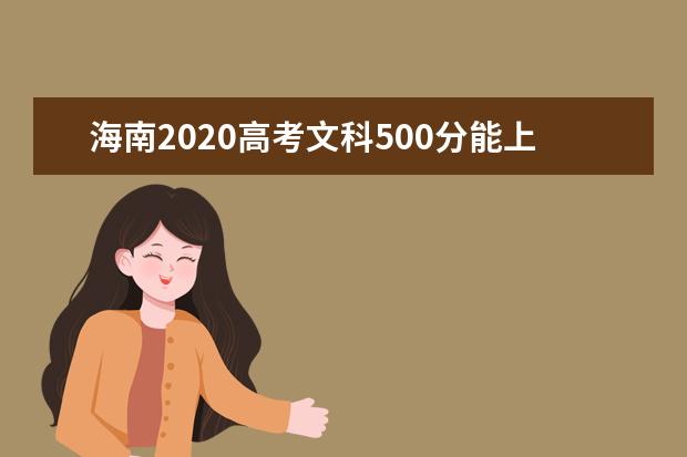 海南2020高考文科500分能上的大学有哪些？