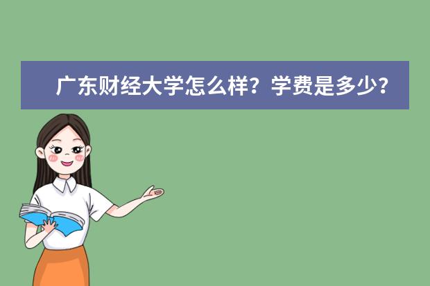 广东财经大学怎么样？学费是多少？